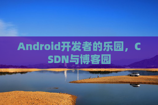 Android开发者的乐园，CSDN与博客园